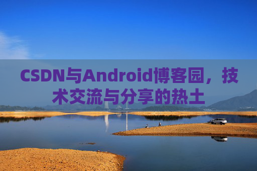CSDN与Android博客园，技术交流与分享的热土