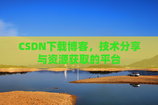 CSDN下载博客,技术分享与资源获取的平台